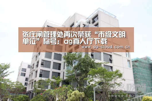 张庄闸管理处再次荣获“市级文明单位”称号:ag真人厅下载(图2) ag真人APP
