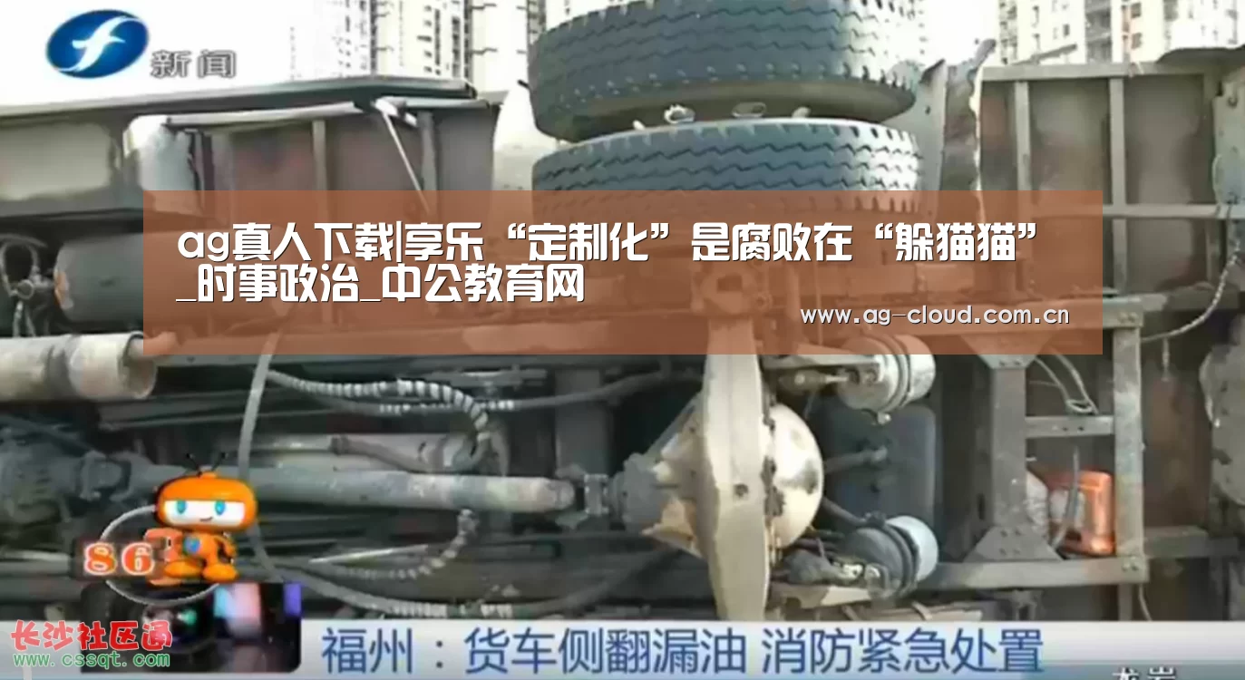 ag真人下载|享乐“定制化”是腐败在“躲猫猫”_时事政治_中公教育网(图2) ag真人注册
