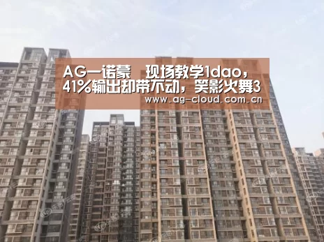 AG一诺蒙犽现场教学1dao,41%输出却带不动,笑影火舞3.9太下饭:ag真人注册(图1) ag真人厅下载