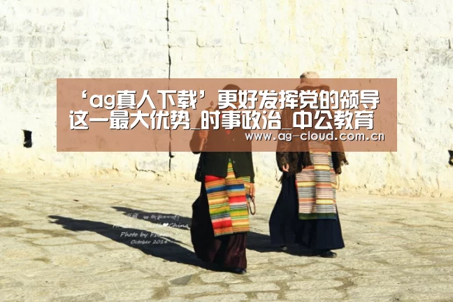 ‘ag真人下载’更好发挥党的领导这一最大优势_时事政治_中公教育网(图3) ag真人APP